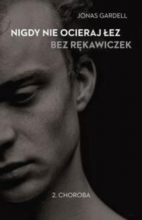 Nigdy nie ocieraj łez bez rękawiczek. Tom 2. Choroba (Uszkodzona okładka) - Gardell Jonas