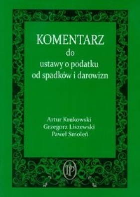 Komentarz do ustawy o podatku od spadków i darowizn - Krukowski Artur, Liszewski Grzegorz, Smoleń Paweł