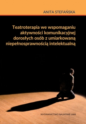 Teatroterapia we wspomaganiu aktywności komunikacyjnej dorosłych osób z umiarkowaną niepełnosprawnością intelektualną - Stefańska Anita
