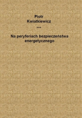Na peryferiach bezpieczeństwa energetycznego - Piotr Kwiatkiewicz