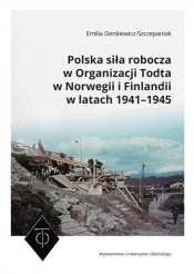 Polska siła robocza w Organizacji Todta w Norwegii i Finlandii w latach 1941-1945 - Denkiewicz-Szczepaniak Emilia