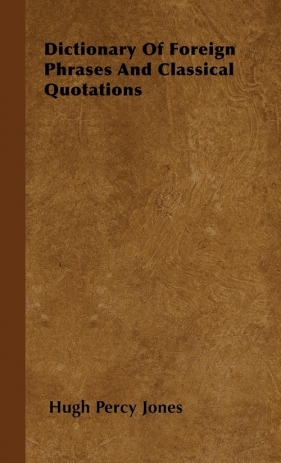 Dictionary of Foreign Phrases and Classical Quotations - Jones Hugh Percy