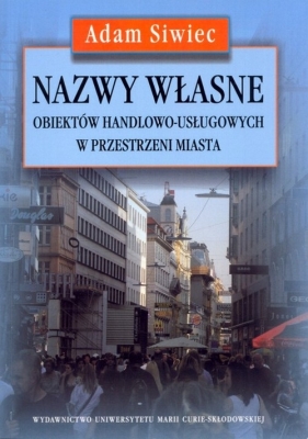 Nazwy własne obiektów handlowo usługowych w przestrzeni miasta - Siwiec Adam