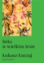 Seks w wielkim lesie. Botaniczny przewodnik dla kochanków na łonie przyrody - Łukasz Łuczaj
