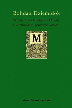 Teoretyczne i praktyczne kłopoty z wartościami i wartościowaniem - Dziemidok Bohdan