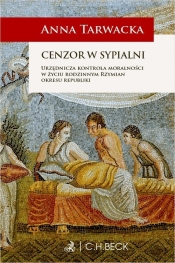 Cenzor w sypialni. Urzędnicza kontrola moralności w życiu rodzinnym Rzymian okresu republiki - Anna Tarwacka