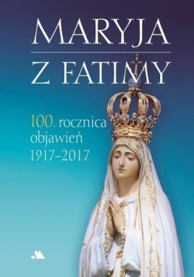 Maryja z Fatimy. 100. rocznica objawień 1917-2017 - Karolczuk Monika