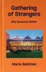 A Gathering of Strangers Why Museums Matter Balshaw Maria