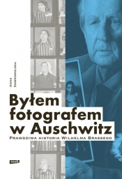 Byłem fotografem w Auschwitz. Prawdziwa historia Wilhelma Brassego - Dobrowolska Anna