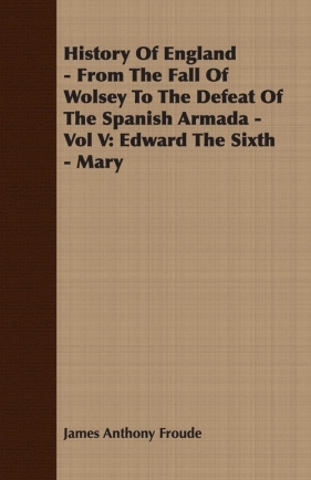 History of England - From the Fall of Wolsey to the Defeat of the Spanish Armada - Vol V - Froude James Anthony
