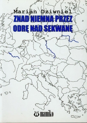 Znad Niemna przez Odrę nad Sekwanę - Dziwniel Marian<br />