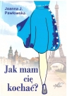 Jak mam cię kochać? Joanna J. Pawłowska