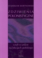 Zdziwienia polonistyczne, czyli o sztuce na lekcjach polskiego - Bortnowski Stanisław