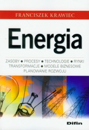 Energia Zasoby, procesy technologie, rynki, transformacje, modele biznesowe, planowanie rozwoju - Krawiec Franciszek