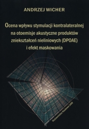 Ocena wpływu stymulacji kontralateralnej na otoemisje akustyczne produktów zniekształceń nieliniowych (DPOAE) i efekt maskowania