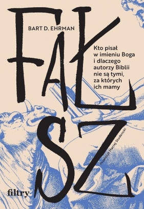 Fałsz. Kto pisał w imieniu Boga i dlaczego autorzy Biblii nie są tymi, za których ich mamy - Bart D. Ehrman