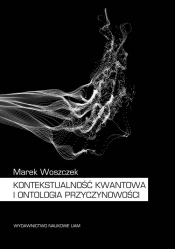 Kontekstualność kwantowa i ontologia przyczynowości - Marek Woszczek