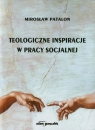 Teologiczne inspiracje w pracy socjalnej  Mirosław Patalon