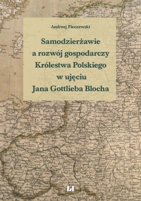 Samodzierżawie a rozwój gospodarczy Królestwa Polskiego w ujęciu Jana Gottlieba Blocha - Andrzej Pieczewski