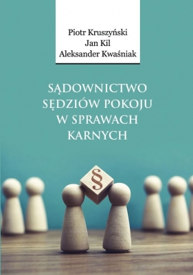 Sądownictwo sędziów pokoju w sprawach karnych - Piotr Kruszyński, Jan Kil, Aleksander Kwaśniak