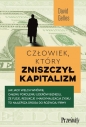 Człowiek, który zniszczył kapitalizm. Jak Jack Welch wmówił całemu pokoleniu liderów biznesu, że fuzje, redukcje i maksymalizacja zysku to najlepsza droga do rozwoju firmy - David Gelles