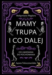 Mamy trupa i co dalej. Od umierania do pochowania - Agnes Tołoczmańska, Małgorzata Węglarz