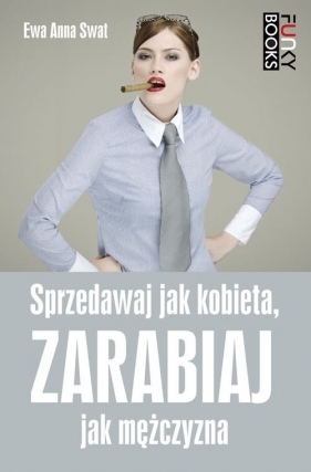 Sprzedawaj jak kobieta, zarabiaj jak mężczyzna - Ewa Anna Swat