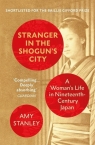 Stranger in the Shoguns City A Woman's Life in Ninettenth-Century Japan Amy Stanley