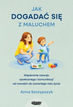 Jak dogadać się z maluchem. Wspieranie rozwoju komunikacyjno-społecznego małego dziecka - Anna Szczypczyk