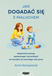 Jak dogadać się z maluchem. Wspieranie rozwoju komunikacyjno-społecznego małego dziecka - Anna Szczypczyk