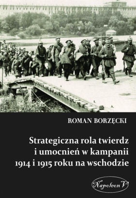 Strategiczna rola twierdz i umocnień w kampanii 1914 i 1915 roku na wschodzie - Borzęcki Roman<br />