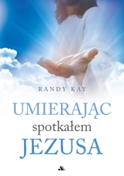 Umierając spotkałem Jezusa - Randy Kay