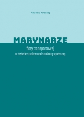 Marynarze floty transportowej w świetle studiów nad strukturą społeczną - Arkadiusz Kołodziej