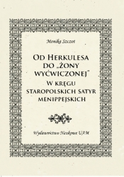 Od Herkulesa do "żony wyćwiczonej" W kręgu staropolskich satyr menippejskich.