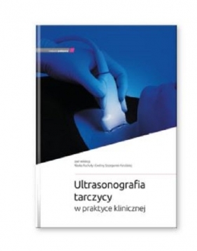 Ultrasonografia tarczycy w praktyce klinicznej - Marek Ruchała, Ewelina Szczepanek-Parulska