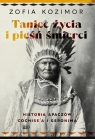 Taniec życia i pieśń śmierci Historia Apaczów Cochise'a i Geronima Kozimor Zofia