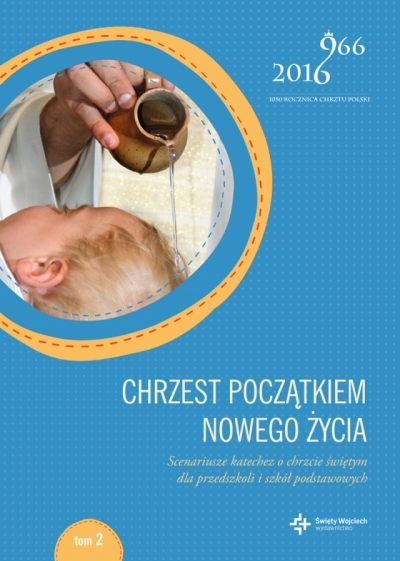 Chrzest początkiem nowego życia. Scenariusze katechez o chrzcie świętym dla przedszkoli i szkół podstawowych