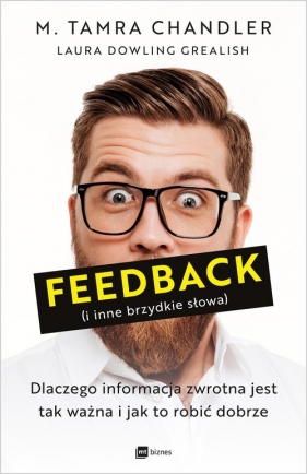 Feedback i inne brzydkie słowa. Dlaczego informacja zwrotna jest tak ważna i jak to robić dobrze - M. Tamra Chandler, Laura Dowling Grealish
