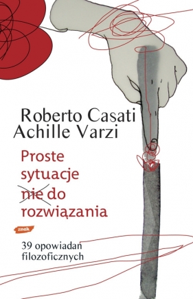 Proste sytuacje nie do rozwiązania 39 opowiadań filozoficznych - Varzi Achille, Casati Roberto