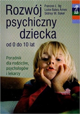 Rozwój psychiczny dziecka od 0 do 10 lat - Ilg Frances L., Ames Luise Bates, Baker Sidney M.