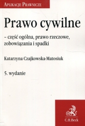 Prawo cywilne - część ogólna, prawo rzeczowe, zobowiązania i spadki - Czajkowska-Matosiuk Katarzyna