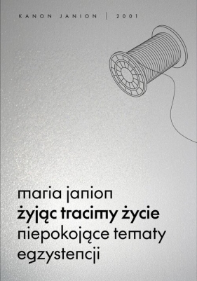 Żyjąc tracimy życie. Niepokojące tematy egzystencji - Maria Janion