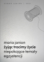 Żyjąc tracimy życie. Niepokojące tematy egzystencji - Maria Janion