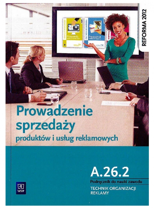 Prowadzenie sprzedaży produktów i usług reklamowych. Kwalifikacja A.26.2 Podręcznik do nauki zawodu technik organizacji reklamy. Szkoły ponadgimnazjalne