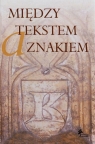 Między tekstem a znakiem Prace ofiarowane Profesor Barbarze Trelińskiej