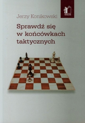 Sprawdź się w końcówkach taktycznych - Konikowski Jerzy<br />