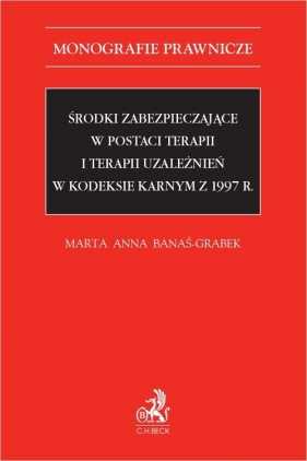 Środki zabezpieczające w postaci terapii i terapii uzależnień w Kodeksie karnym z 1997 r. - Banaś-Grabek Marta Anna