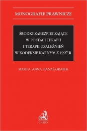 Środki zabezpieczające w postaci terapii i terapii uzależnień w Kodeksie karnym z 1997 r. - Banaś-Grabek Marta Anna