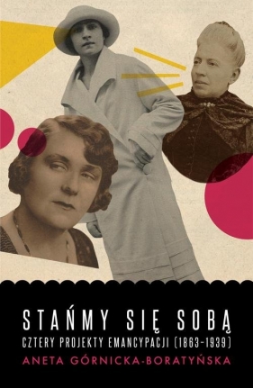 Stańmy się sobą Cztery projekty emancypacji (1863-1939) - Górnicka-Boratyńska Aneta