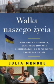 Walka naszego życia. Moja praca z Zełenskim, ukraińskie zmagania o demokrację i co to wszystko znacz - Mendel Julia 